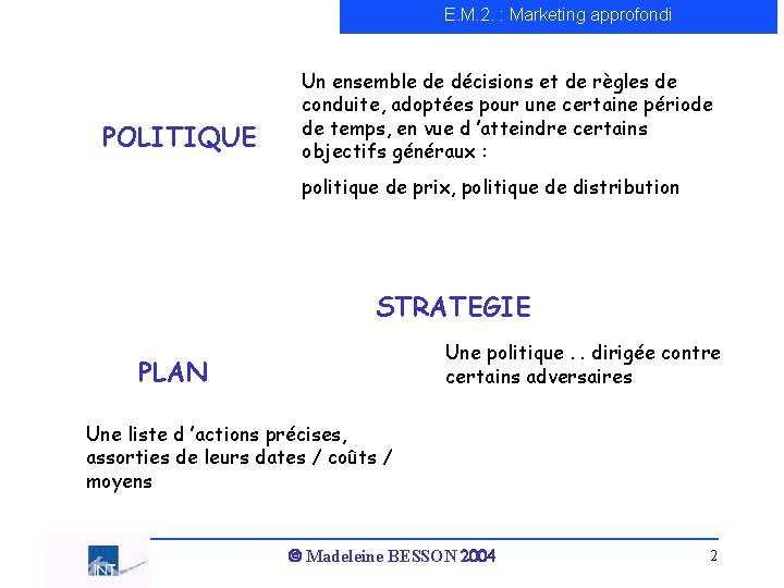 E. M. 2. : Marketing approfondi POLITIQUE Un ensemble de décisions et de règles