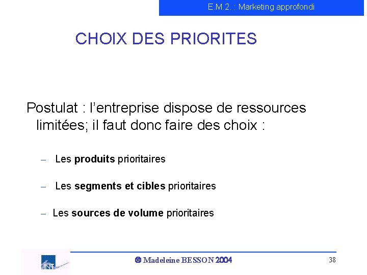 E. M. 2. : Marketing approfondi CHOIX DES PRIORITES Postulat : l’entreprise dispose de