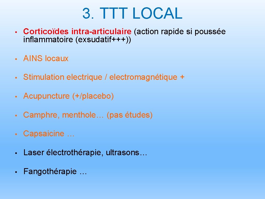 3. TTT LOCAL • Corticoïdes intra-articulaire (action rapide si poussée inflammatoire (exsudatif+++)) • AINS