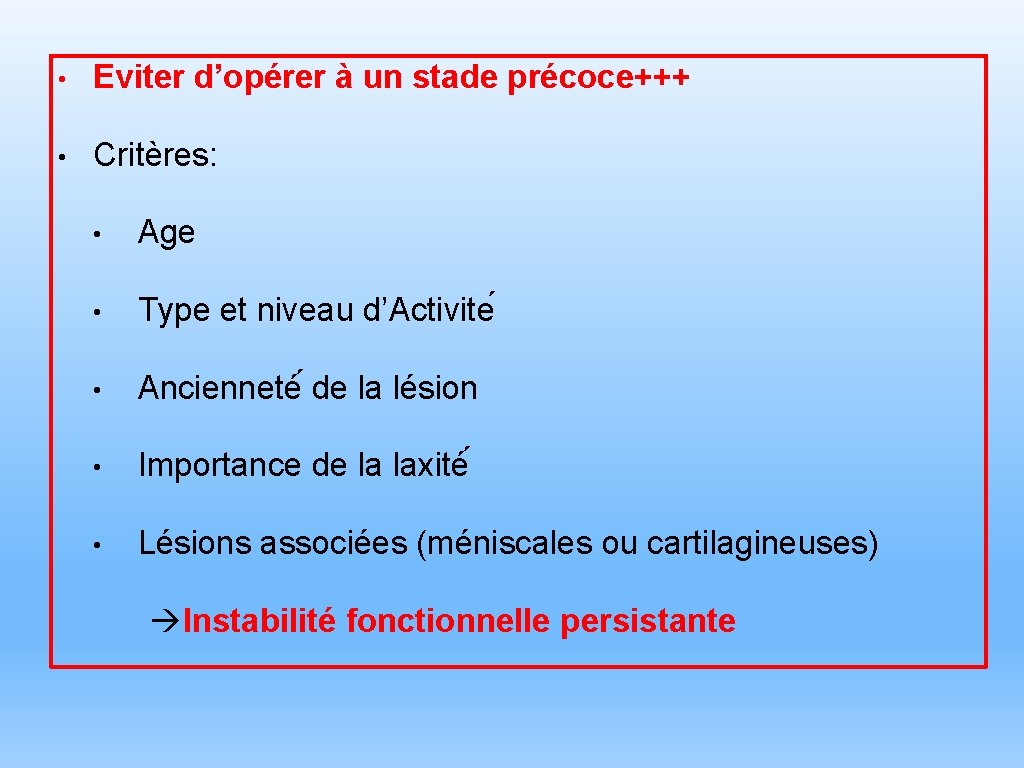  • Eviter d’opérer à un stade précoce+++ • Critères: • Age • Type