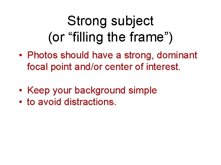 Strong subject (or “filling the frame”) • Photos should have a strong, dominant focal