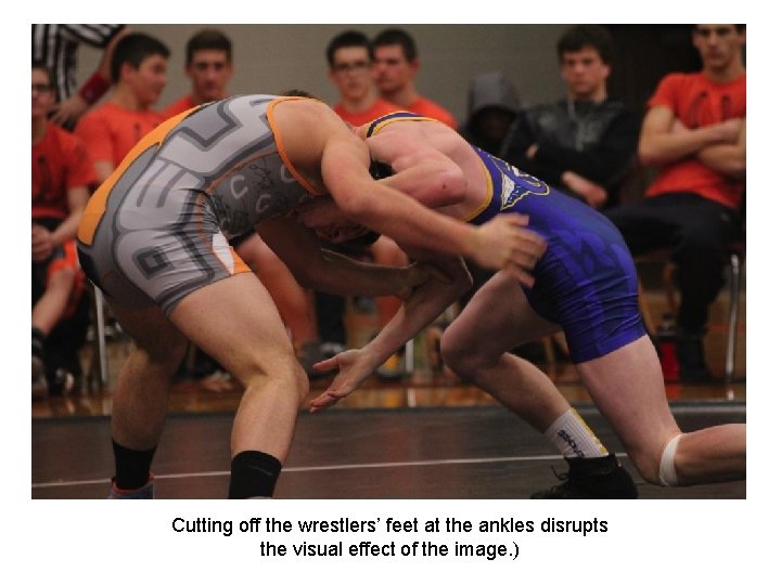 Cutting off the wrestlers’ feet at the ankles disrupts the visual effect of the