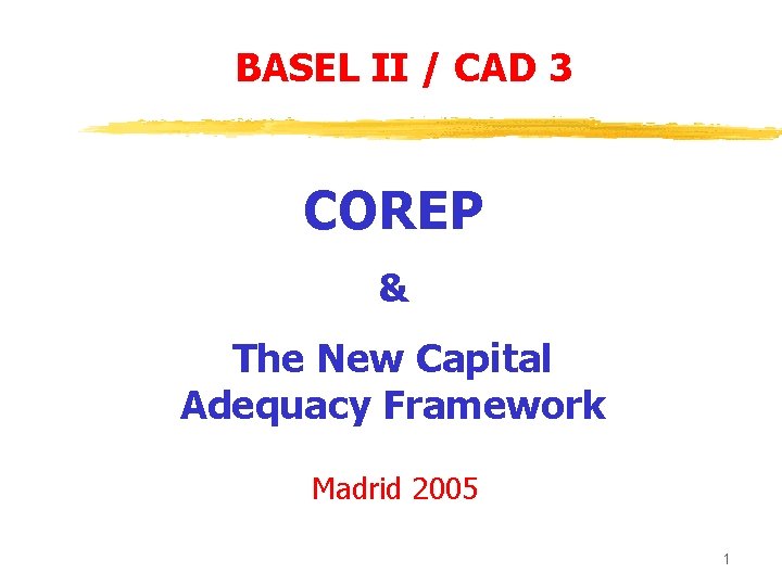 BASEL II / CAD 3 COREP & The New Capital Adequacy Framework Madrid 2005