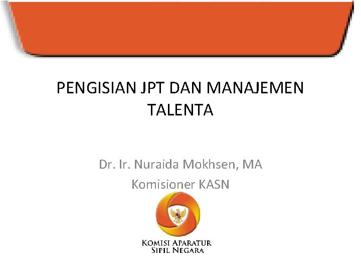 PENGISIAN JPT DAN MANAJEMEN TALENTA Dr. Ir. Nuraida Mokhsen, MA Komisioner KASN 