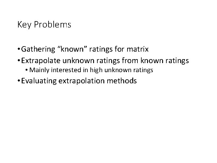 Key Problems • Gathering “known” ratings for matrix • Extrapolate unknown ratings from known