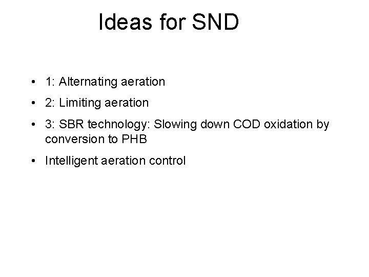 Ideas for SND • 1: Alternating aeration • 2: Limiting aeration • 3: SBR Ideas for SND • 1: Alternating aeration • 2: Limiting aeration • 3: SBR