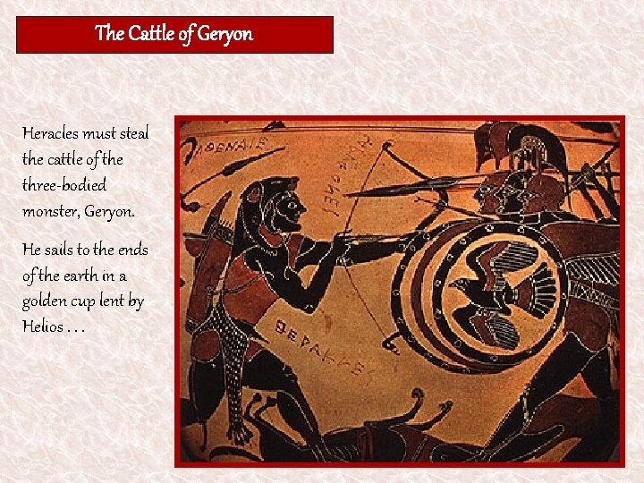 The Cattle of Geryon Heracles must steal the cattle of the three-bodied monster, Geryon.
