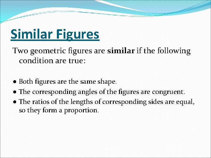 Similar Figures Two geometric figures are similar if the following condition are true: ●