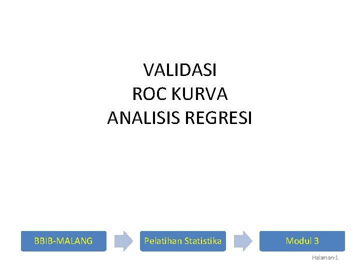 VALIDASI ROC KURVA ANALISIS REGRESI BBIB-MALANG Pelatihan Statistika Modul 3 Halaman-1 