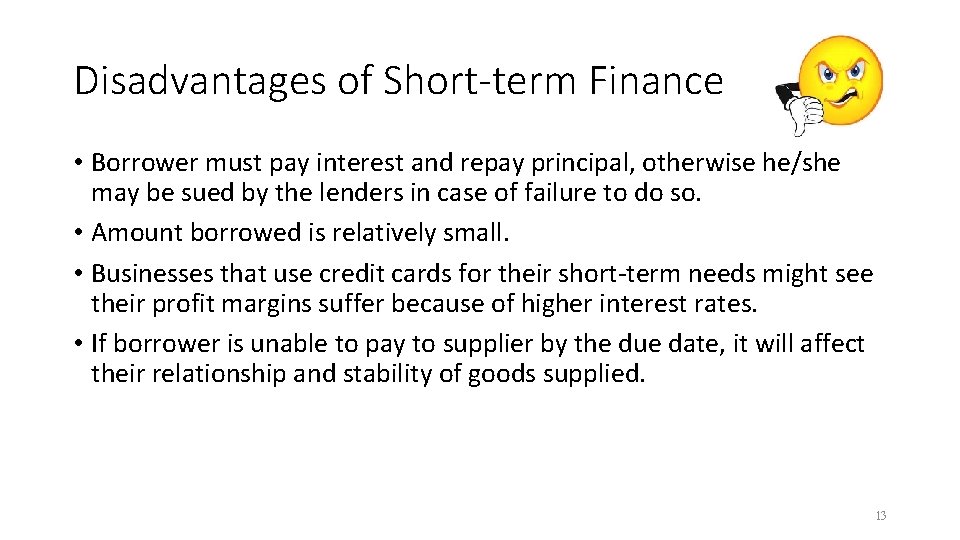 Disadvantages of Short-term Finance • Borrower must pay interest and repay principal, otherwise he/she