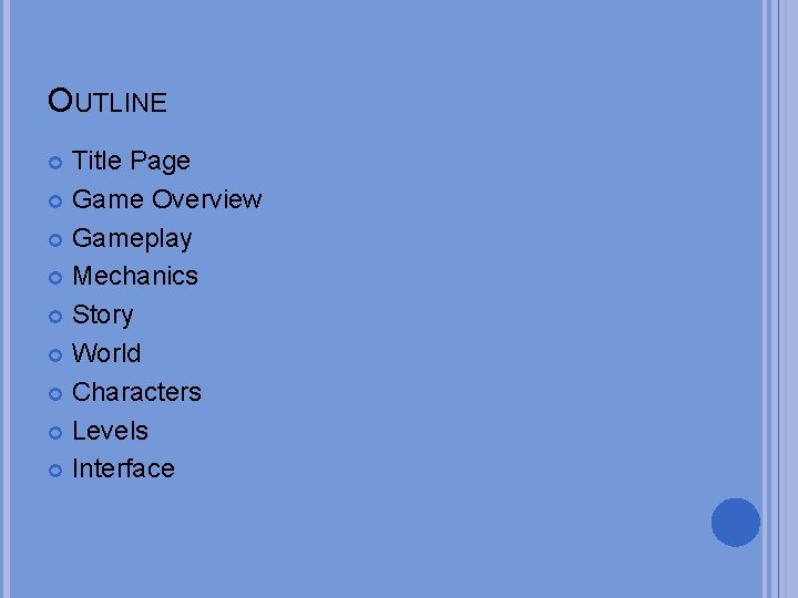 OUTLINE Title Page Game Overview Gameplay Mechanics Story World Characters Levels Interface 