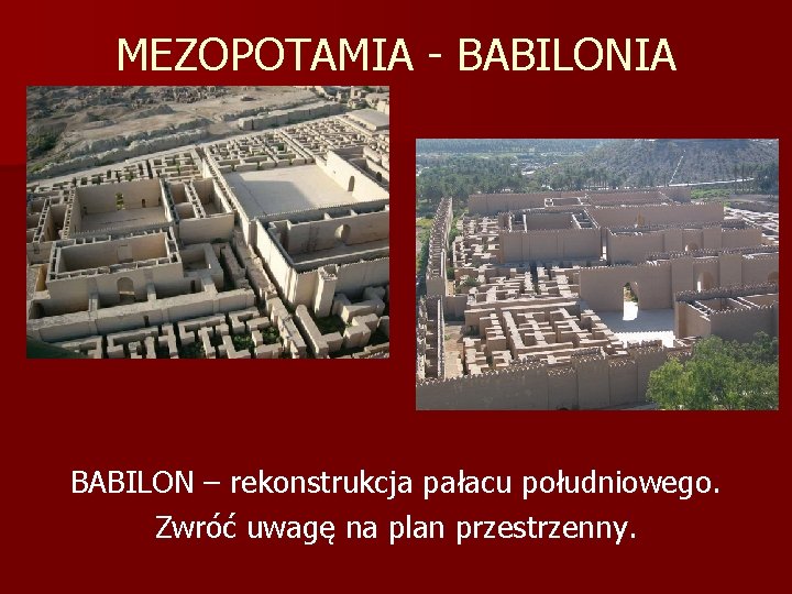 MEZOPOTAMIA - BABILONIA BABILON – rekonstrukcja pałacu południowego. Zwróć uwagę na plan przestrzenny. 