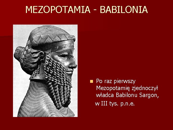 MEZOPOTAMIA - BABILONIA Po raz pierwszy Mezopotamię zjednoczył władca Babilonu Sargon, w III tys.