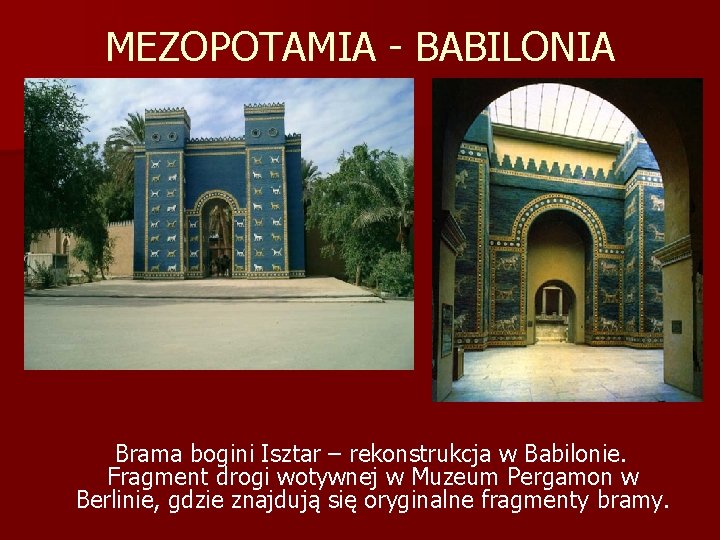 MEZOPOTAMIA - BABILONIA Brama bogini Isztar – rekonstrukcja w Babilonie. Fragment drogi wotywnej w