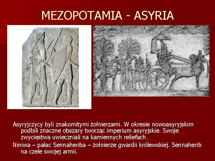 MEZOPOTAMIA - ASYRIA Asyryjczycy byli znakomitymi żołnierzami. W okresie nowoasyryjskim podbili znaczne obszary tworząc