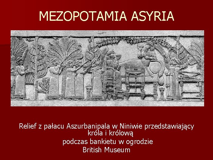 MEZOPOTAMIA ASYRIA Relief z pałacu Aszurbanipala w Niniwie przedstawiający króla i królową podczas bankietu