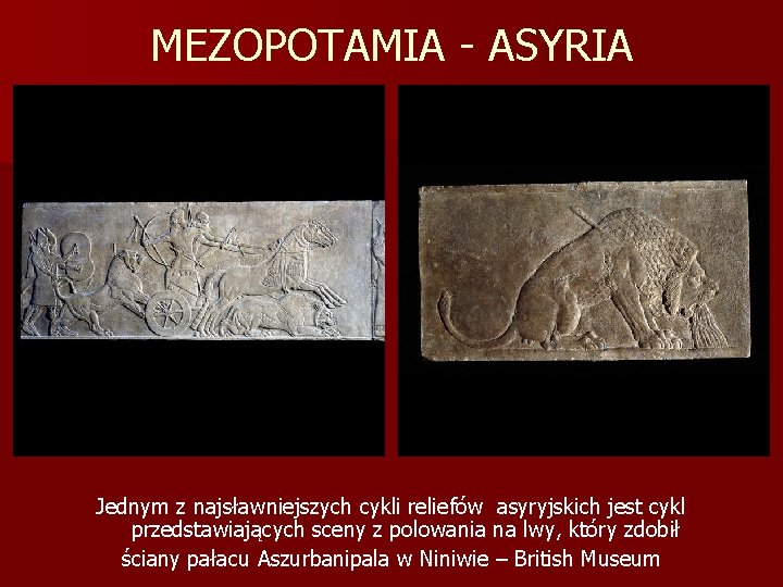 MEZOPOTAMIA - ASYRIA Jednym z najsławniejszych cykli reliefów asyryjskich jest cykl przedstawiających sceny z