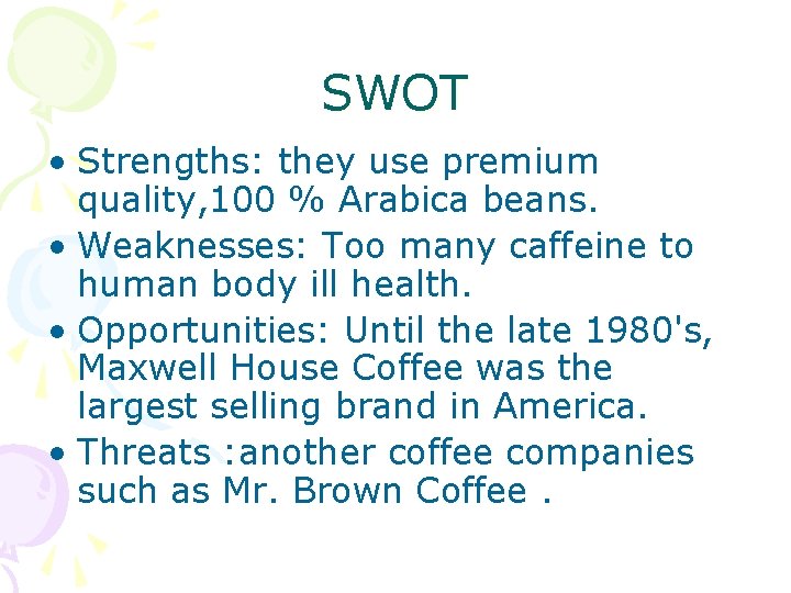 SWOT • Strengths: they use premium quality, 100 % Arabica beans. • Weaknesses: Too