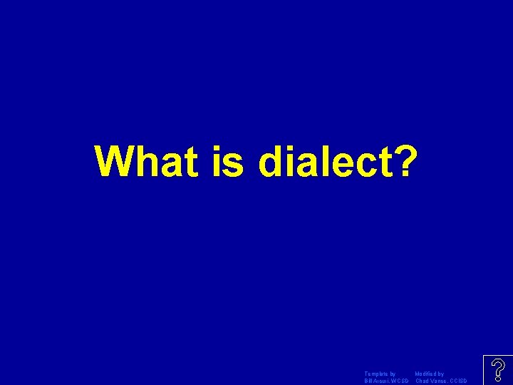 What is dialect? Template by Modified by Bill Arcuri, WCSD Chad Vance, CCISD 