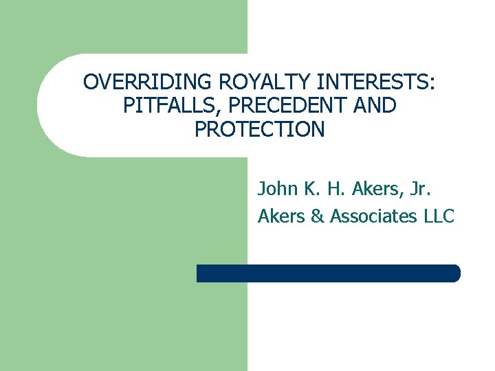 OVERRIDING ROYALTY INTERESTS: PITFALLS, PRECEDENT AND PROTECTION John K. H. Akers, Jr. Akers &