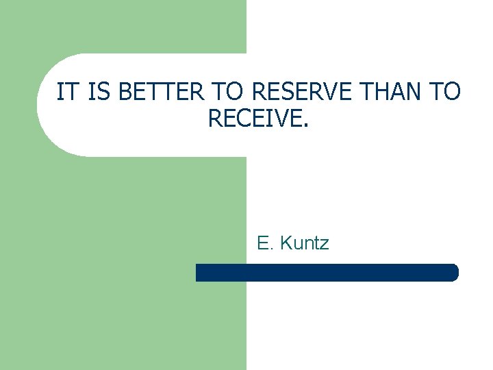 IT IS BETTER TO RESERVE THAN TO RECEIVE. E. Kuntz 