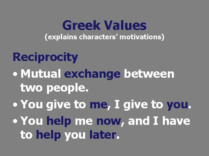 Greek Values (explains characters’ motivations) Reciprocity • Mutual exchange between two people. • You