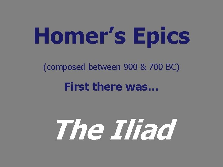 Homer’s Epics (composed between 900 & 700 BC) First there was… The Iliad 