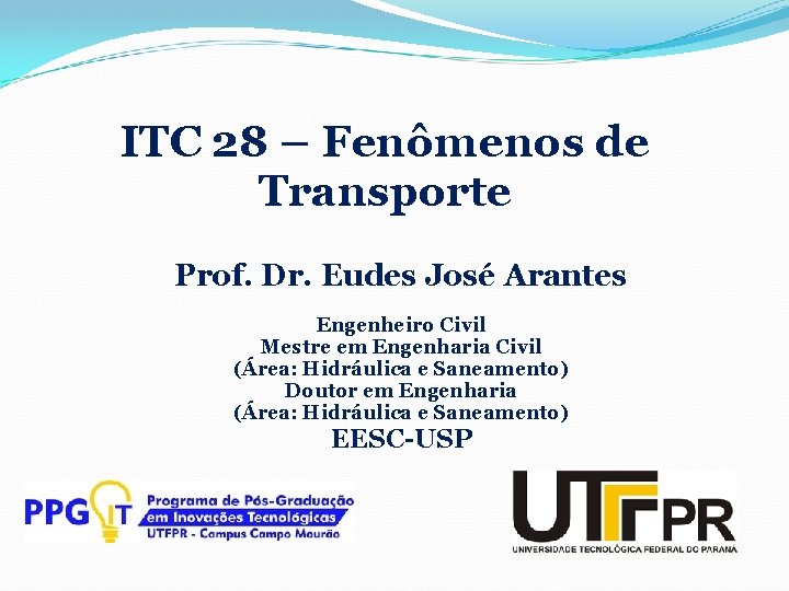 ITC 28 – Fenômenos de Transporte Prof. Dr. Eudes José Arantes Engenheiro Civil Mestre