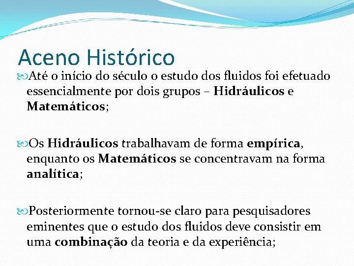 Aceno Histórico Até o início do século o estudo dos fluidos foi efetuado essencialmente