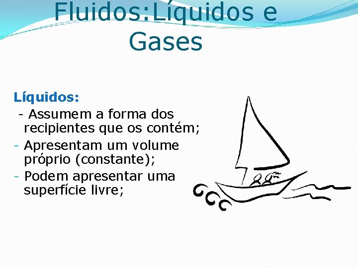 Fluidos: Líquidos e Gases Líquidos: - Assumem a forma dos recipientes que os contém;