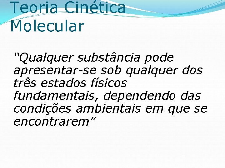 Teoria Cinética Molecular “Qualquer substância pode apresentar-se sob qualquer dos três estados físicos fundamentais,