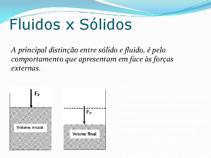 Fluidos x Sólidos A principal distinção entre sólido e fluido, é pelo comportamento que