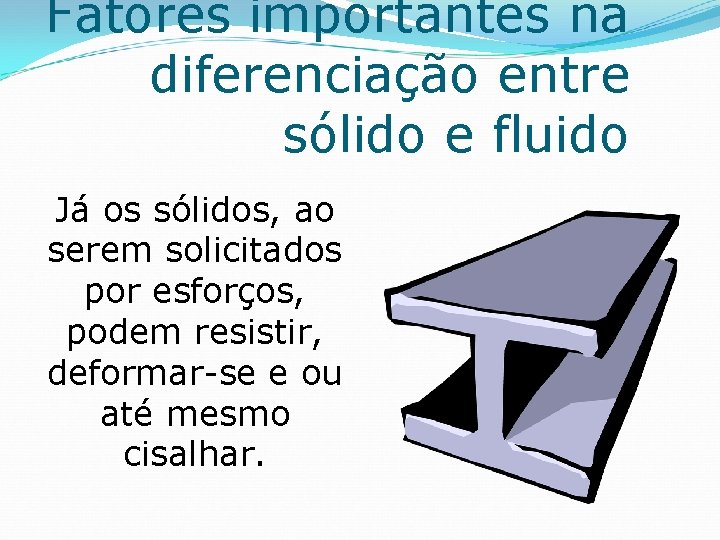 Fatores importantes na diferenciação entre sólido e fluido Já os sólidos, ao serem solicitados