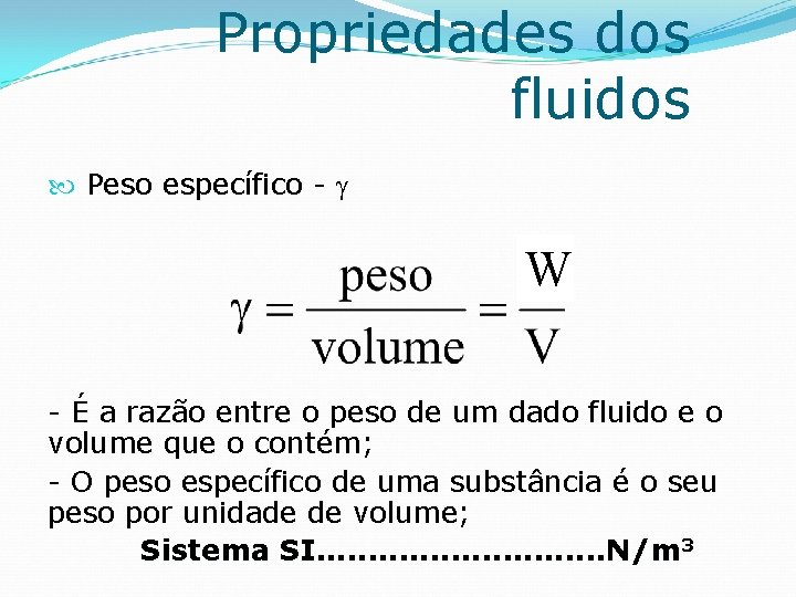 Propriedades dos fluidos Peso específico - W - É a razão entre o peso