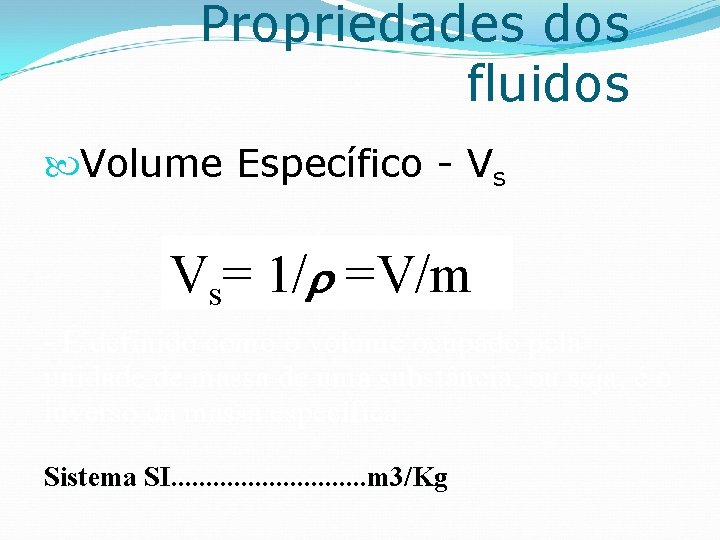 Propriedades dos fluidos Volume Específico - Vs Vs= 1/ =V/m - É definido como