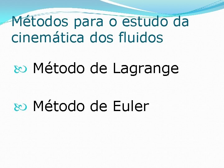 Métodos para o estudo da cinemática dos fluidos Método de Lagrange Método de Euler