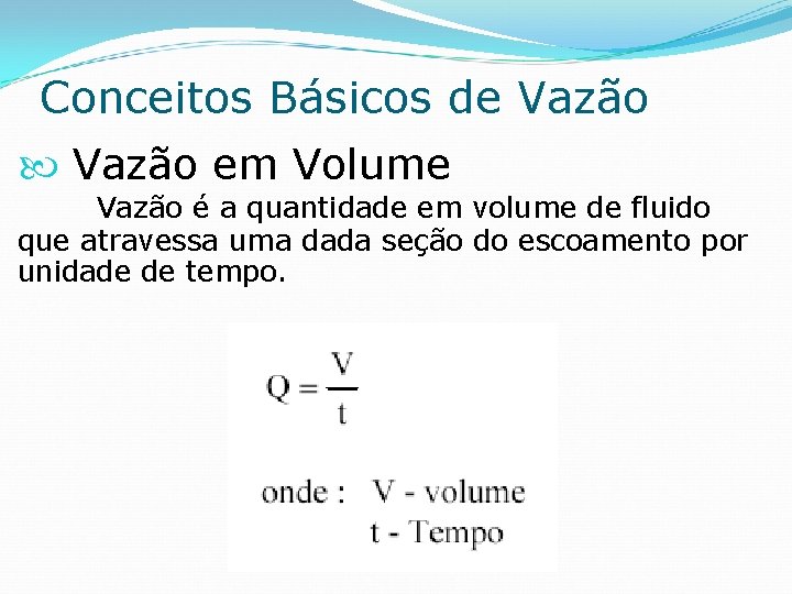 Conceitos Básicos de Vazão em Volume Vazão é a quantidade em volume de fluido