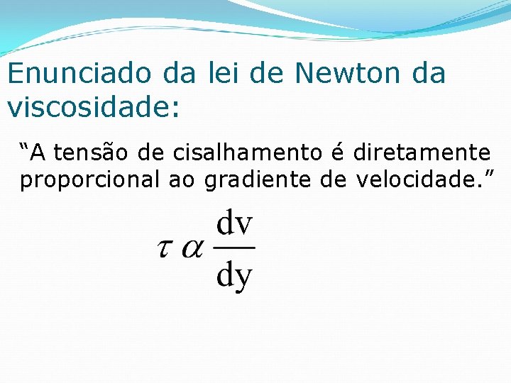 Enunciado da lei de Newton da viscosidade: “A tensão de cisalhamento é diretamente proporcional