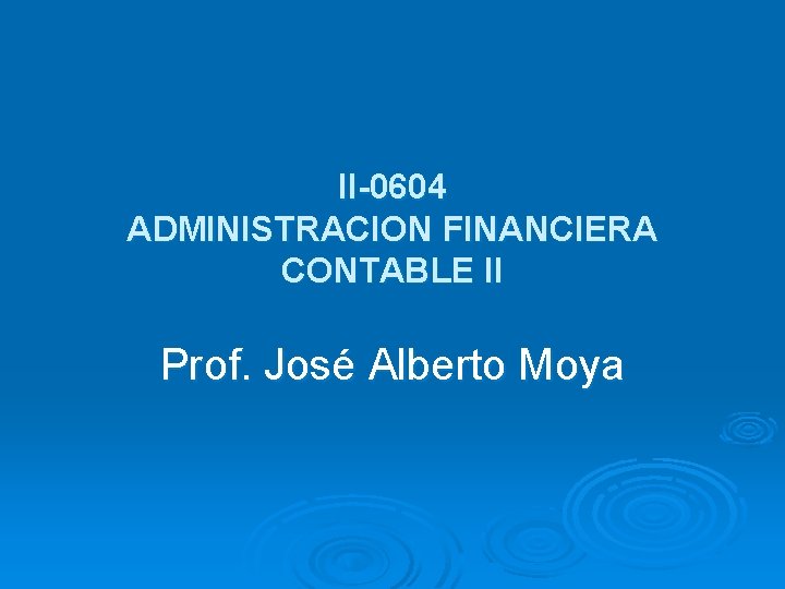 II-0604 ADMINISTRACION FINANCIERA CONTABLE II Prof. José Alberto Moya 