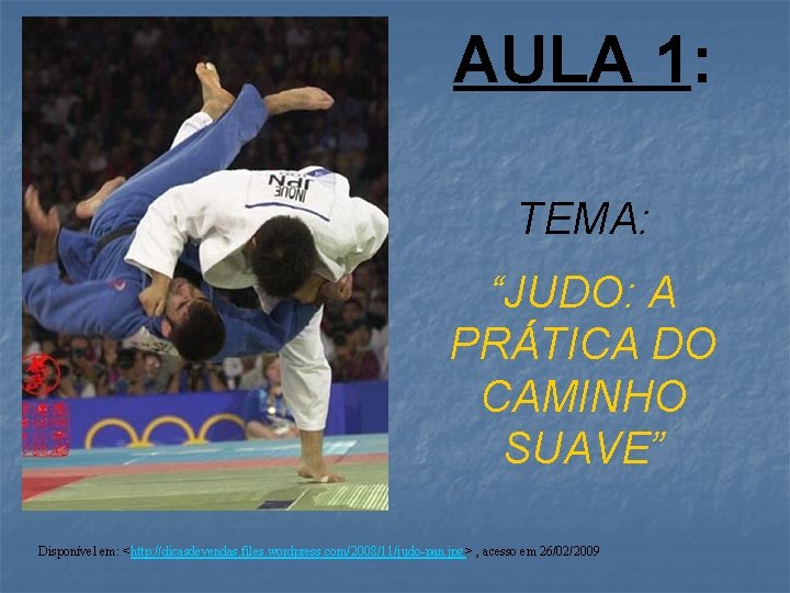 AULA 1: TEMA: “JUDO: A PRÁTICA DO CAMINHO SUAVE” Disponível em: <http: //dicasdevendas. files.