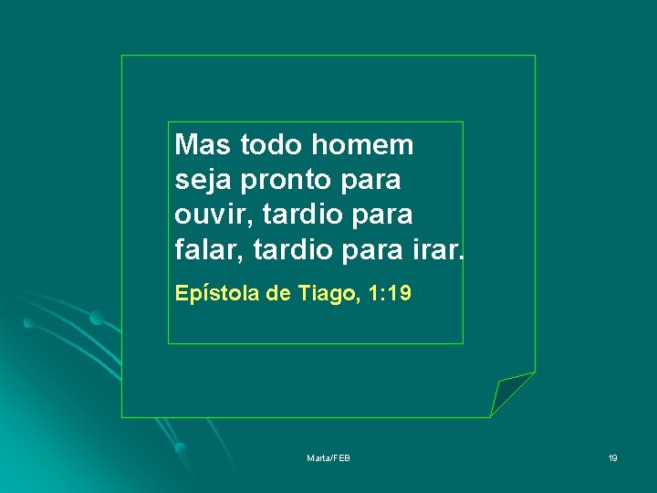Mas todo homem seja pronto para ouvir, tardio para falar, tardio para irar. Epístola