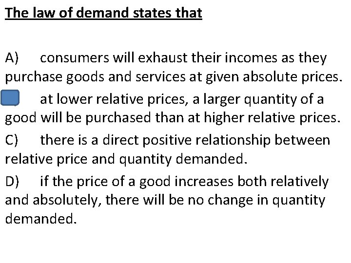 The law of demand states that A) consumers will exhaust their incomes as they