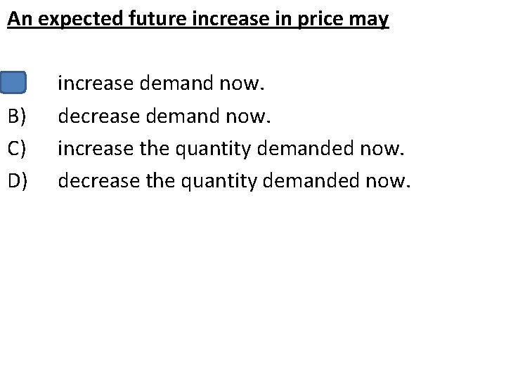 An expected future increase in price may A) B) C) D) increase demand now.