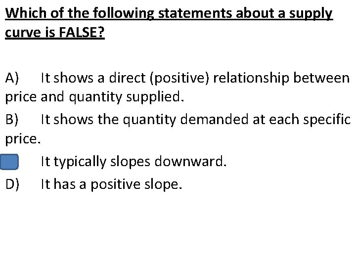 Which of the following statements about a supply curve is FALSE? A) It shows