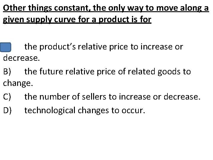 Other things constant, the only way to move along a given supply curve for