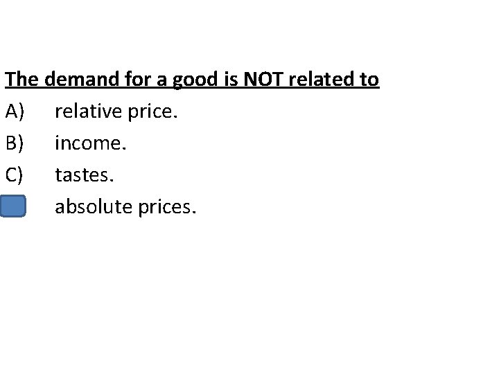 The demand for a good is NOT related to A) relative price. B) income.