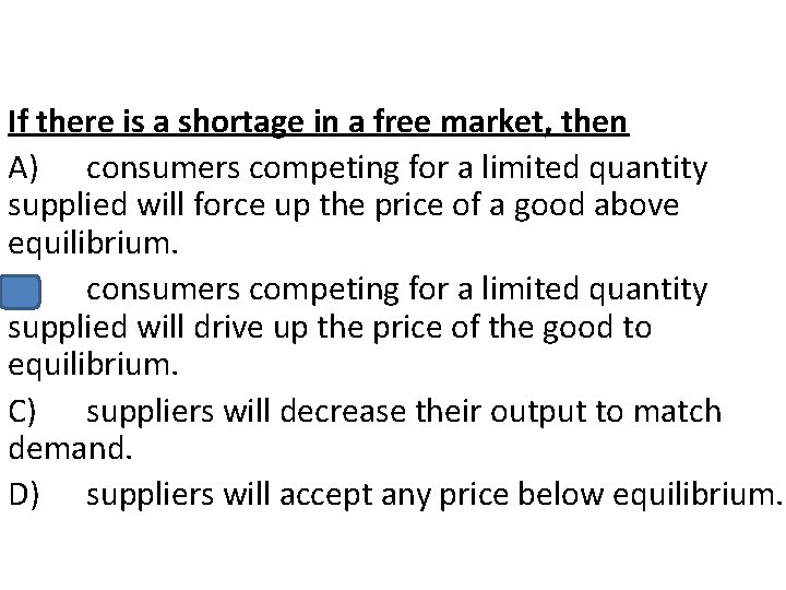If there is a shortage in a free market, then A) consumers competing for