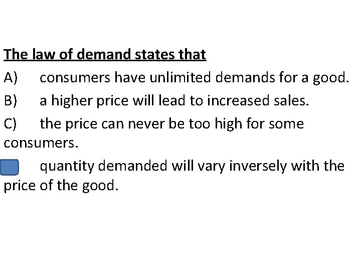 The law of demand states that A) consumers have unlimited demands for a good.