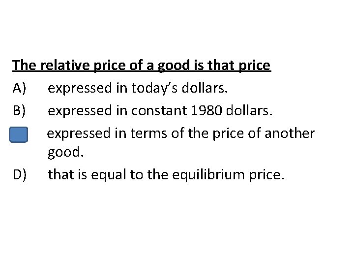 The relative price of a good is that price A) expressed in today’s dollars.