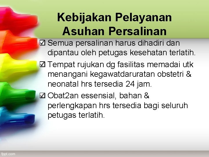 Kebijakan Pelayanan Asuhan Persalinan Semua persalinan harus dihadiri dan dipantau oleh petugas kesehatan terlatih.